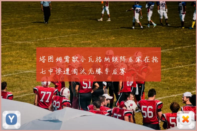 塔图姆莺歌小瓦格纳缺阵东家在抢七中惨遭淘汰无缘季后赛