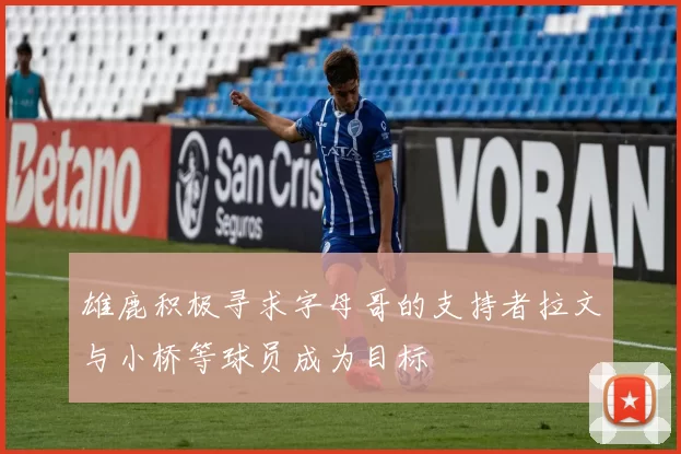 雄鹿积极寻求字母哥的支持者拉文与小桥等球员成为目标