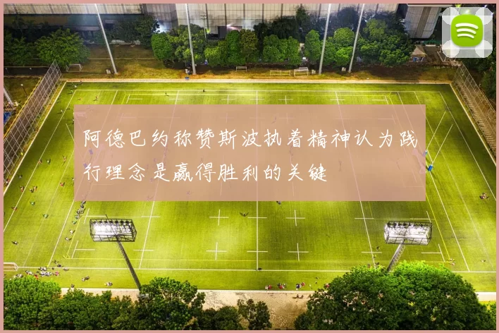 阿德巴约称赞斯波执着精神认为践行理念是赢得胜利的关键
