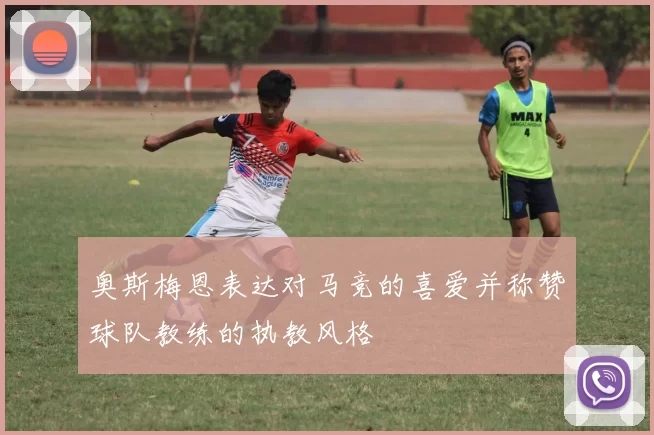 奥斯梅恩表达对马竞的喜爱并称赞球队教练的执教风格